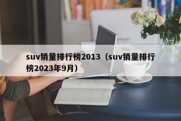 suv销量排行榜2013（suv销量排行榜2023年9月）