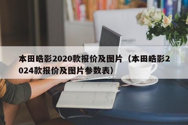 本田皓影2020款报价及图片（本田皓影2024款报价及图片参数表）