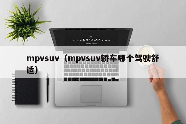 mpvsuv（mpvsuv轿车哪个驾驶舒适）