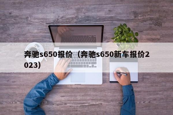 奔驰s650报价（奔驰s650新车报价2023）