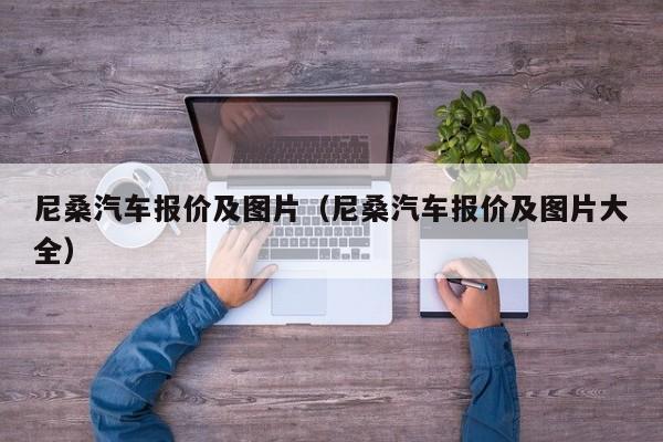 尼桑汽车报价及图片（尼桑汽车报价及图片大全）