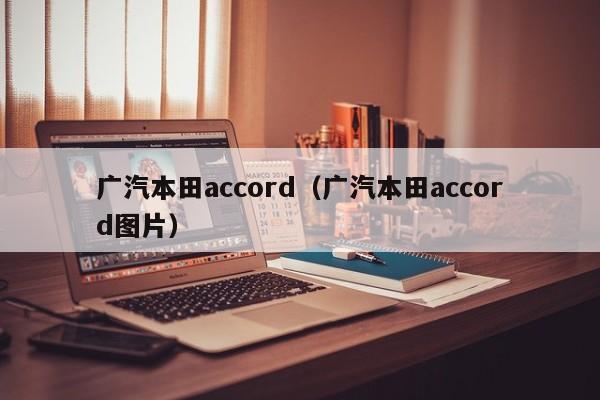 广汽本田accord（广汽本田accord图片）