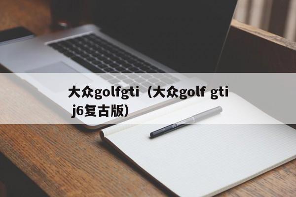 大众golfgti（大众golf gti j6复古版）