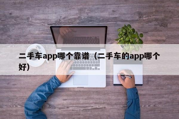 二手车app哪个靠谱（二手车的app哪个好）