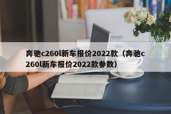 奔驰c260l新车报价2022款（奔驰c260l新车报价2022款参数）