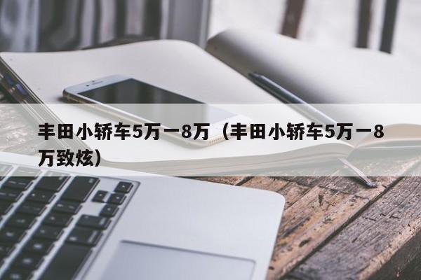 丰田小轿车5万一8万（丰田小轿车5万一8万致炫）