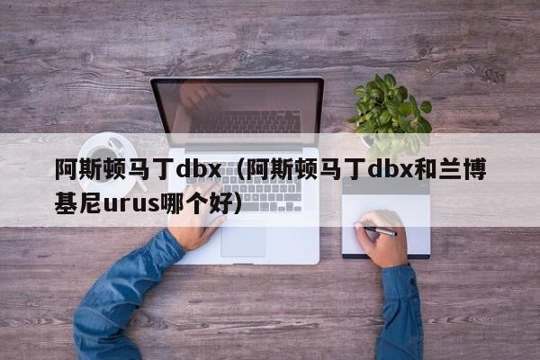 阿斯顿马丁dbx（阿斯顿马丁dbx和兰博基尼urus哪个好）