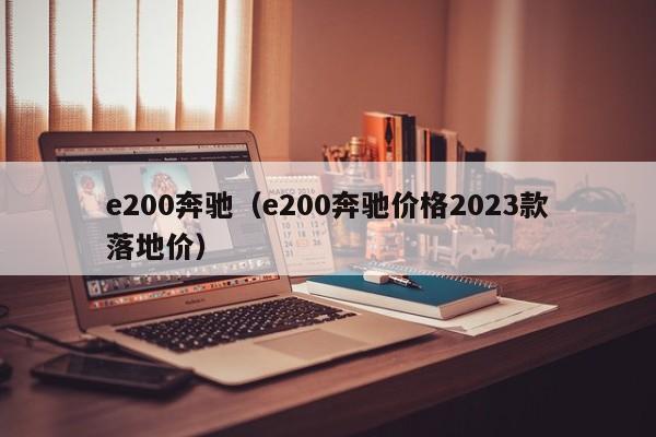 e200奔驰（e200奔驰价格2023款落地价）