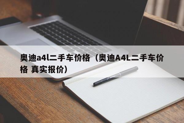 奥迪a4l二手车价格（奥迪A4L二手车价格 真实报价）