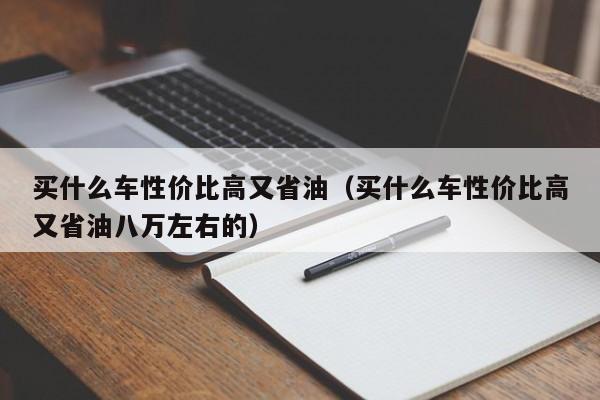 买什么车性价比高又省油（买什么车性价比高又省油八万左右的）