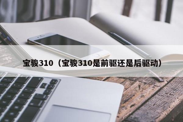 宝骏310（宝骏310是前驱还是后驱动）