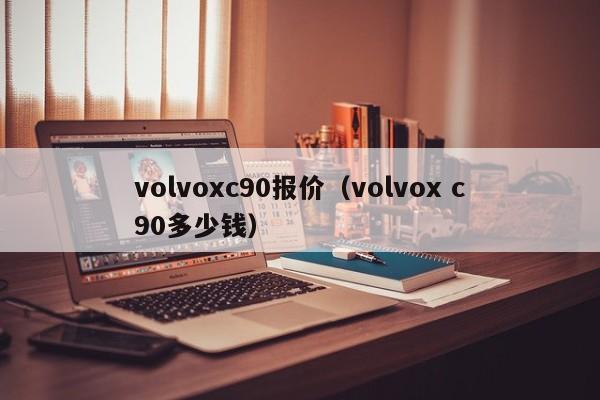 volvoxc90报价（volvox c90多少钱）