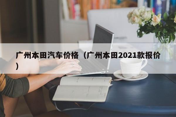 广州本田汽车价格（广州本田2021款报价）