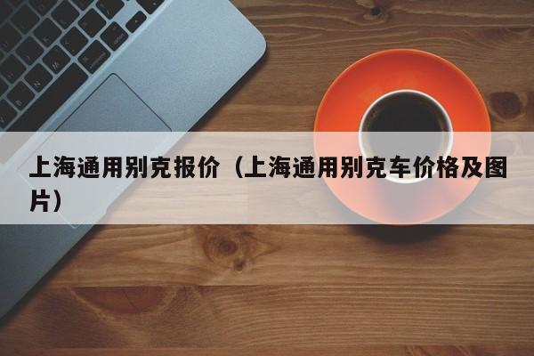 上海通用别克报价（上海通用别克车价格及图片）