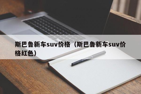 斯巴鲁新车suv价格（斯巴鲁新车suv价格红色）