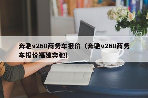 奔驰v260商务车报价（奔驰v260商务车报价福建奔驰）