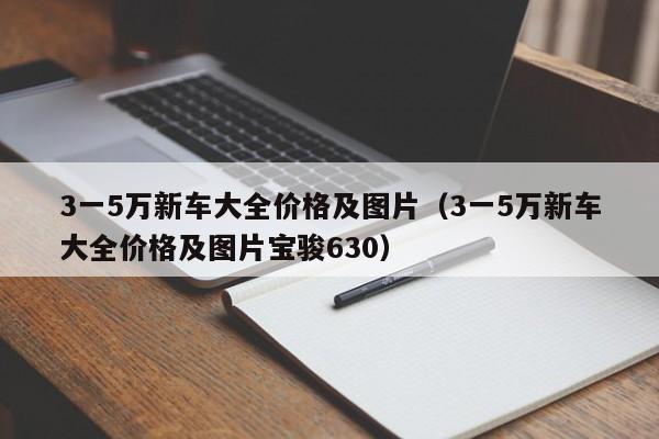 3一5万新车大全价格及图片（3一5万新车大全价格及图片宝骏630）