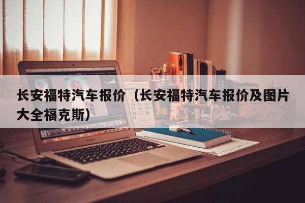 长安福特汽车报价（长安福特汽车报价及图片大全福克斯）