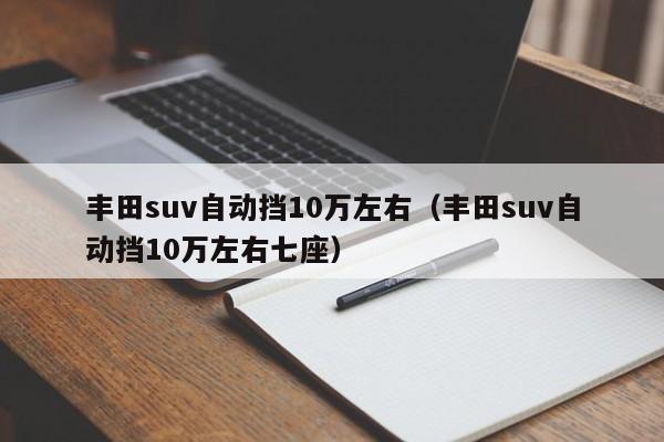 丰田suv自动挡10万左右（丰田suv自动挡10万左右七座）