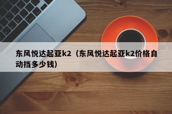 东风悦达起亚k2（东风悦达起亚k2价格自动挡多少钱）