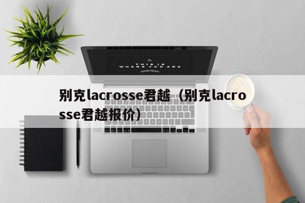 别克lacrosse君越（别克lacrosse君越报价）