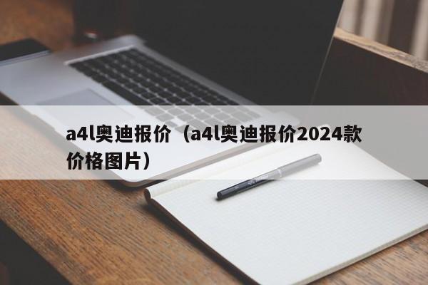 a4l奥迪报价（a4l奥迪报价2024款价格图片）