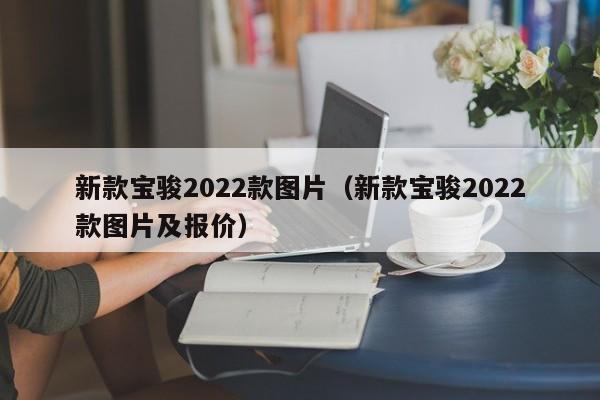 新款宝骏2022款图片（新款宝骏2022款图片及报价）