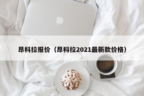 昂科拉报价（昂科拉2021最新款价格）