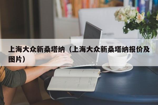 上海大众新桑塔纳（上海大众新桑塔纳报价及图片）