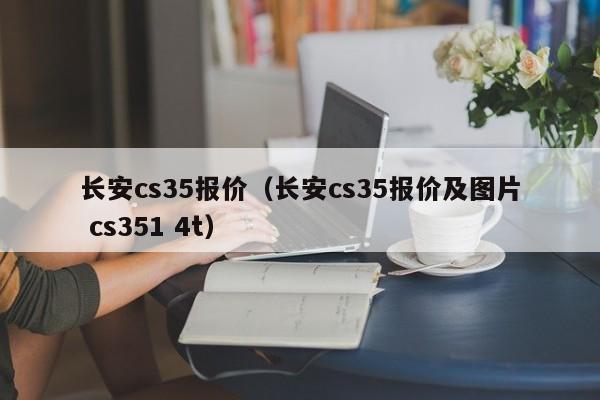 长安cs35报价（长安cs35报价及图片 cs351 4t）