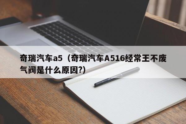 奇瑞汽车a5（奇瑞汽车A516经常王不废气阀是什么原因?）