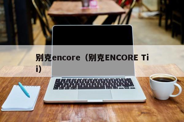 别克encore（别克ENCORE Tii）