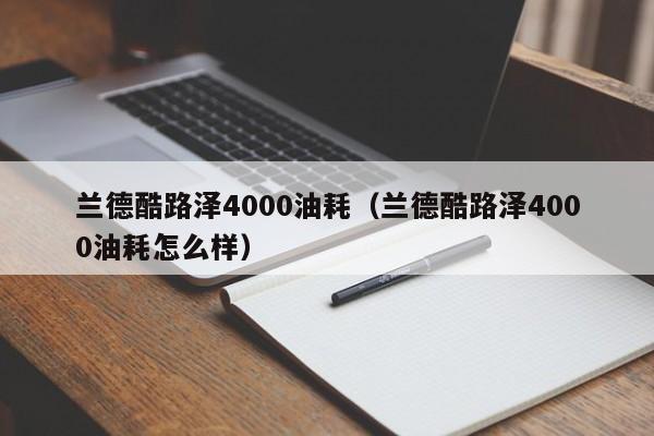 兰德酷路泽4000油耗（兰德酷路泽4000油耗怎么样）