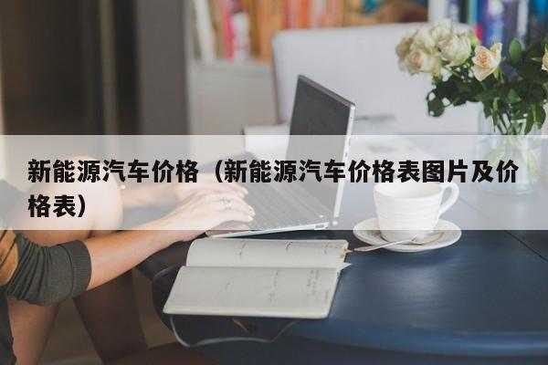 新能源汽车价格（新能源汽车价格表图片及价格表）