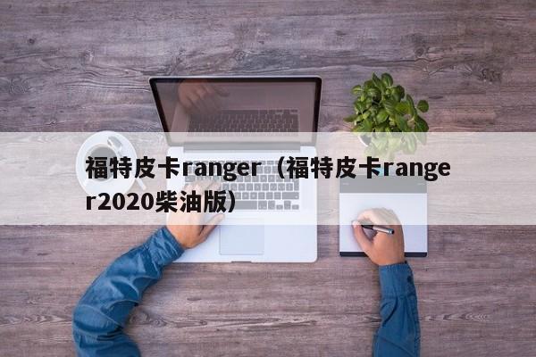 福特皮卡ranger（福特皮卡ranger2020柴油版）