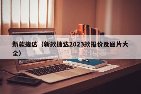 新款捷达（新款捷达2023款报价及图片大全）