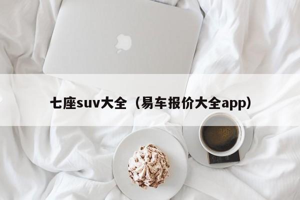 七座suv大全（易车报价大全app）