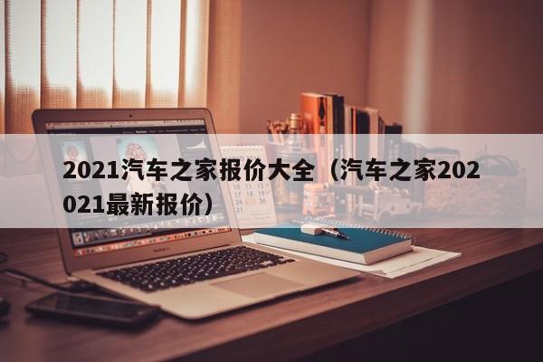 2021汽车之家报价大全（汽车之家202021最新报价）