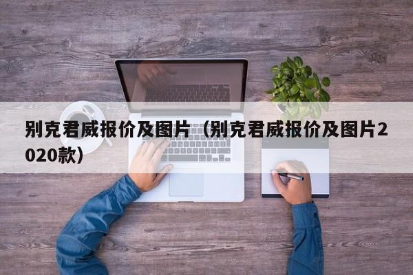 别克君威报价及图片（别克君威报价及图片2020款）