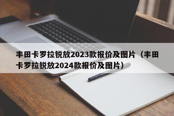 丰田卡罗拉锐放2023款报价及图片（丰田卡罗拉锐放2024款报价及图片）