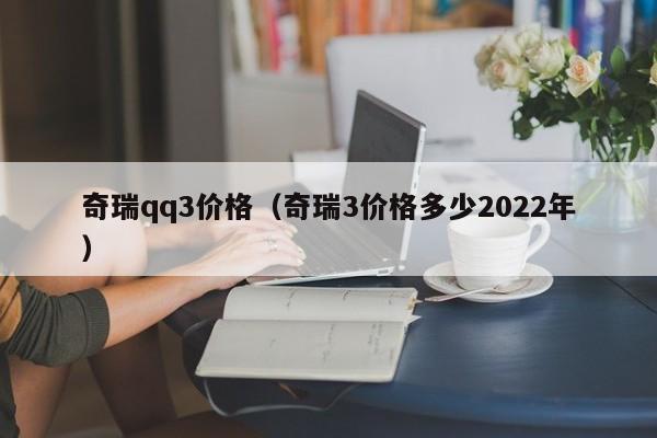 奇瑞qq3价格（奇瑞3价格多少2022年）