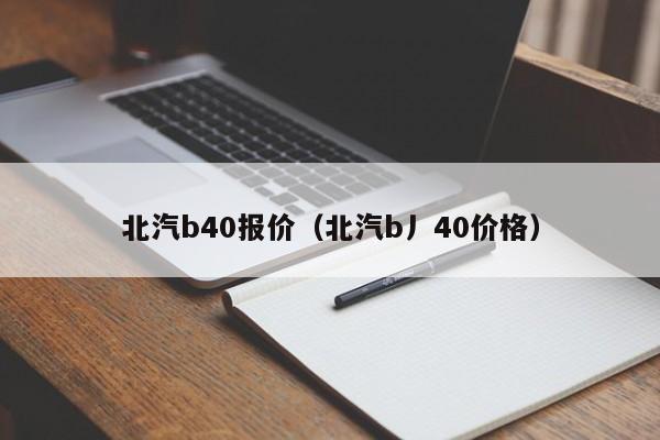 北汽b40报价（北汽b丿40价格）