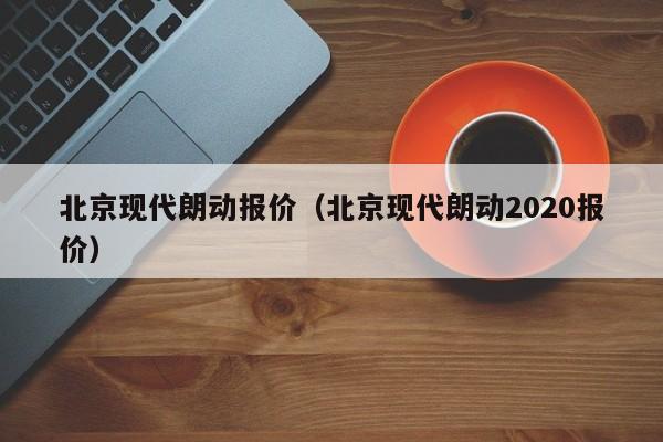 北京现代朗动报价（北京现代朗动2020报价）