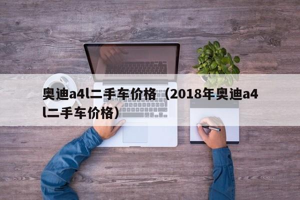 奥迪a4l二手车价格（2018年奥迪a4l二手车价格）