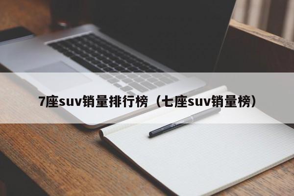 7座suv销量排行榜（七座suv销量榜）