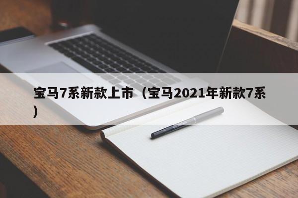 宝马7系新款上市（宝马2021年新款7系）