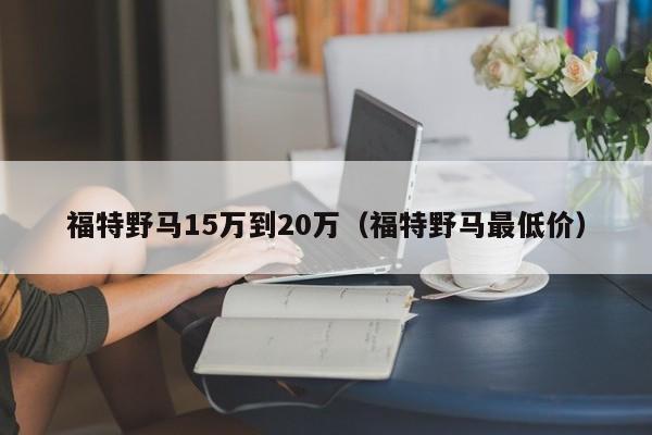 福特野马15万到20万（福特野马最低价）