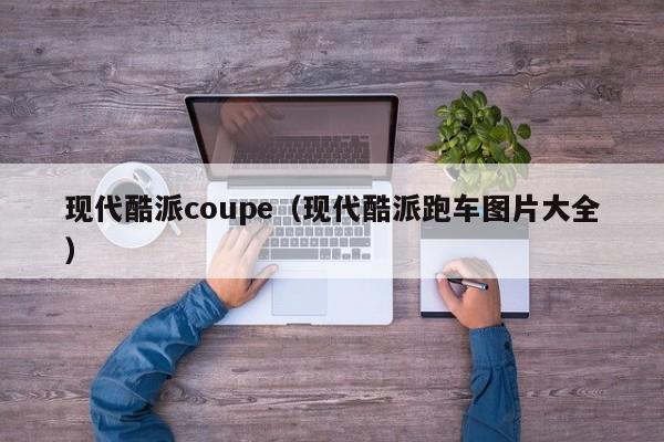 现代酷派coupe（现代酷派跑车图片大全）