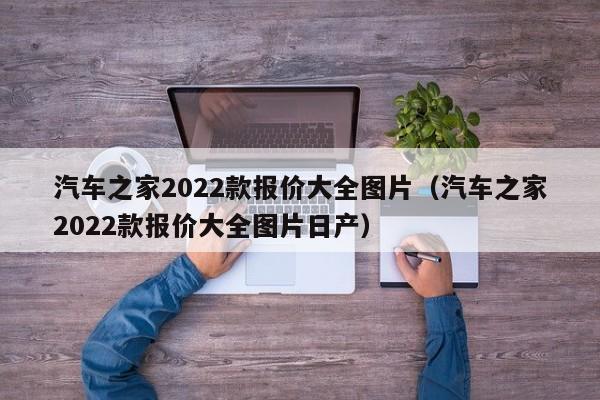 汽车之家2022款报价大全图片（汽车之家2022款报价大全图片日产）