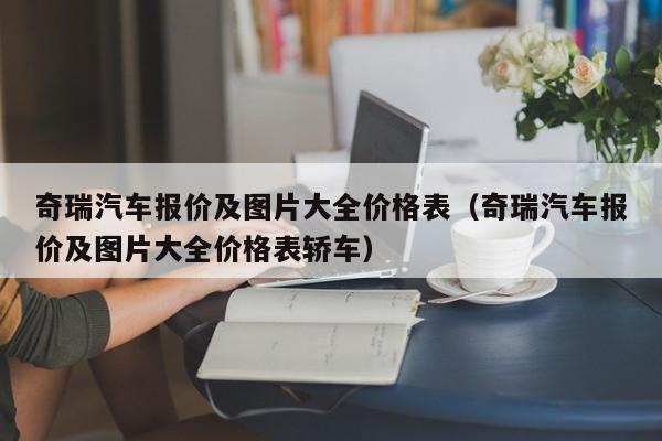 奇瑞汽车报价及图片大全价格表（奇瑞汽车报价及图片大全价格表轿车）